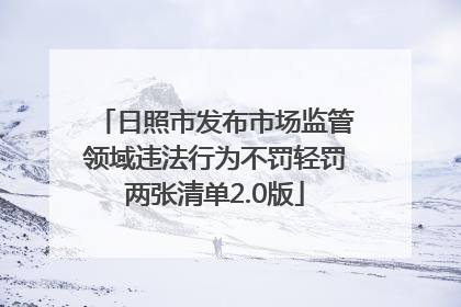 日照市发布市场监管领域违法行为不罚轻罚两张清单2.0版