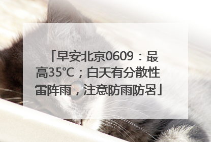 早安北京0609：最高35℃；白天有分散性雷阵雨，注意防雨防暑