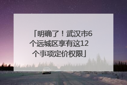 明确了！武汉市6个远城区享有这12个事项定价权限