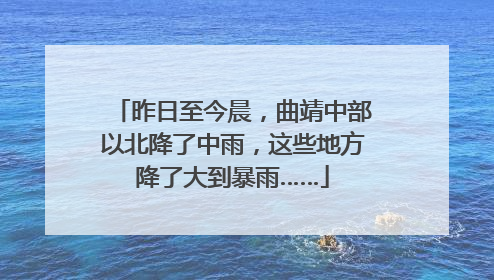 昨日至今晨，曲靖中部以北降了中雨，这些地方降了大到暴雨……