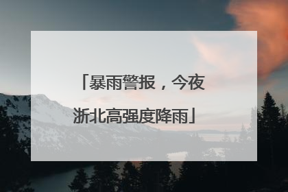 暴雨警报，今夜浙北高强度降雨