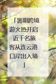 暑期跨境游火热开启 近千名旅客从连云港口岸出入境