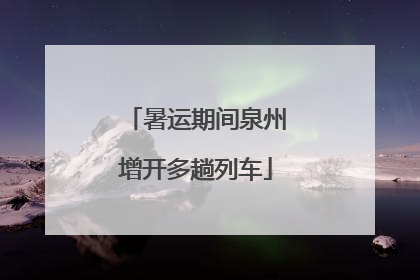 暑运期间泉州增开多趟列车