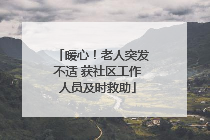 暖心！老人突发不适 获社区工作人员及时救助