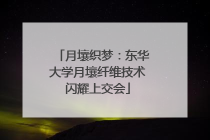 月壤织梦：东华大学月壤纤维技术闪耀上交会
