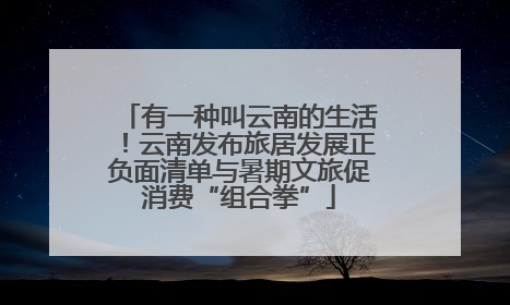 有一种叫云南的生活！云南发布旅居发展正负面清单与暑期文旅促消费“组合拳”