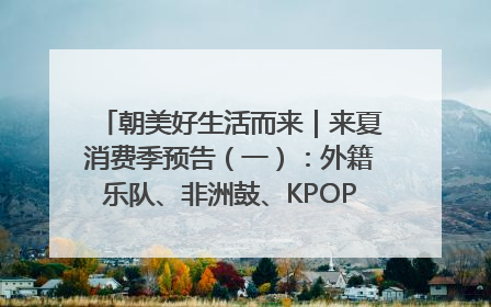 朝美好生活而来｜来夏消费季预告（一）：外籍乐队、非洲鼓、KPOP舞团、居民开放麦……这也太show了
