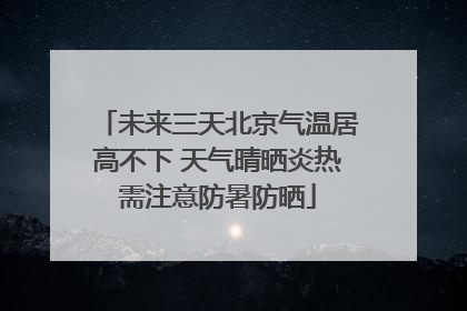 未来三天北京气温居高不下 天气晴晒炎热需注意防暑防晒