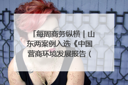 每周商务纵横｜山东两案例入选《中国营商环境发展报告（2025）》；山东外贸优品购物季进机关活动在济南举办