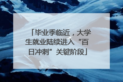 毕业季临近，大学生就业陆续进入“百日冲刺”关键阶段