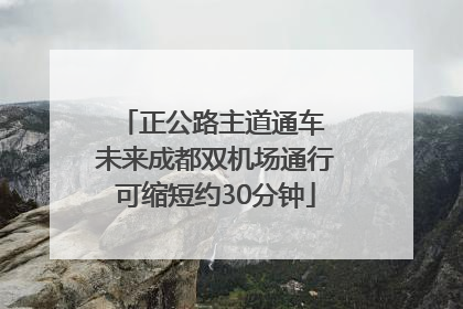 正公路主道通车 未来成都双机场通行可缩短约30分钟
