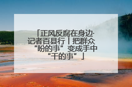 正风反腐在身边·记者百县行丨把群众“盼的事”变成手中“干的事”