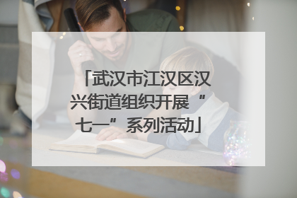 武汉市江汉区汉兴街道组织开展“七一”系列活动
