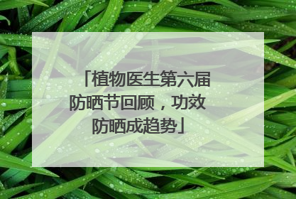 植物医生第六届防晒节回顾，功效防晒成趋势