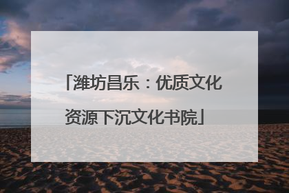 潍坊昌乐：优质文化资源下沉文化书院