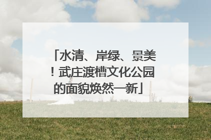 水清、岸绿、景美！武庄渡槽文化公园的面貌焕然一新