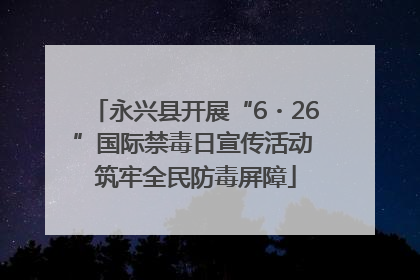 永兴县开展“6・26”国际禁毒日宣传活动 筑牢全民防毒屏障