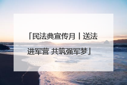 民法典宣传月丨送法进军营 共筑强军梦