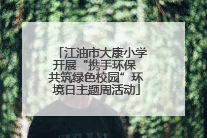 江油市大康小学开展“携手环保 共筑绿色校园”环境日主题周活动