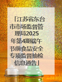 江苏省东台市市场监督管理局2025年第4期端午节前食品安全专项监督抽检信息通告