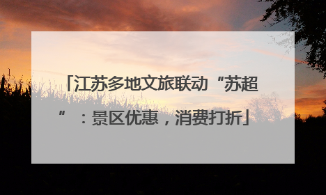 江苏多地文旅联动“苏超”：景区优惠，消费打折