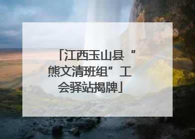 江西玉山县“熊文清班组”工会驿站揭牌