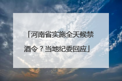 河南省实施全天候禁酒令？当地纪委回应