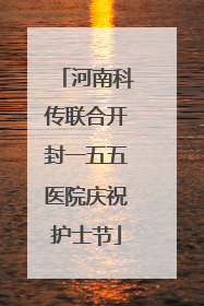 河南科传联合开封一五五医院庆祝护士节