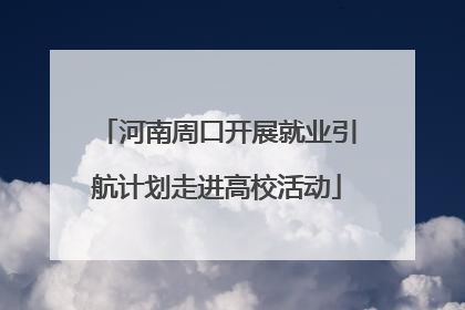 河南周口开展就业引航计划走进高校活动