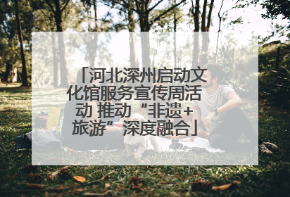 河北深州启动文化馆服务宣传周活动 推动“非遗+旅游”深度融合