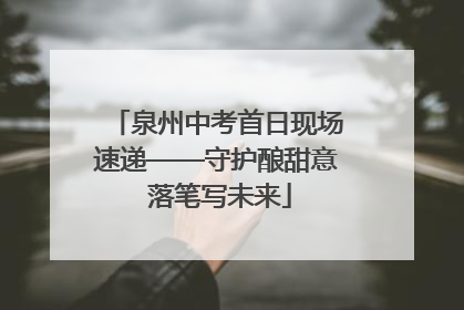 泉州中考首日现场速递——守护酿甜意 落笔写未来