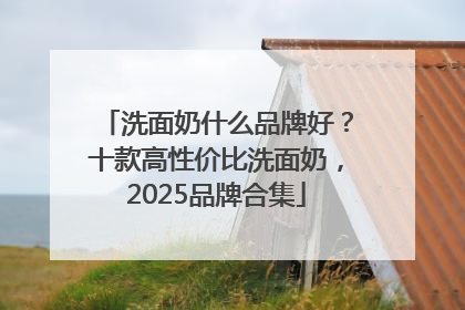 洗面奶什么品牌好？十款高性价比洗面奶，2025品牌合集