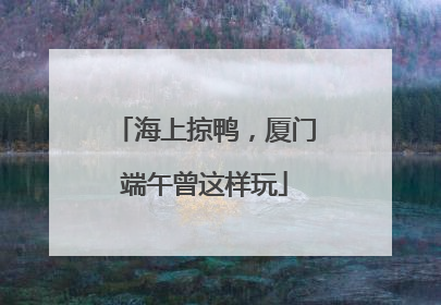 海上掠鸭，厦门端午曾这样玩