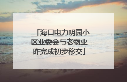 海口电力明园小区业委会与老物业昨完成初步移交