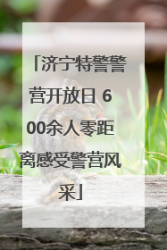济宁特警警营开放日 600余人零距离感受警营风采