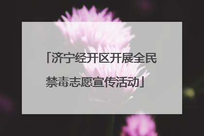 济宁经开区开展全民禁毒志愿宣传活动