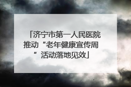 济宁市第一人民医院推动“老年健康宣传周”活动落地见效