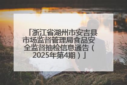 浙江省湖州市安吉县市场监督管理局食品安全监督抽检信息通告（2025年第4期）