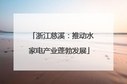 浙江慈溪：推动水家电产业蓬勃发展