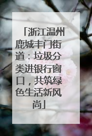 浙江温州鹿城丰门街道：垃圾分类进银行窗口，共筑绿色生活新风尚