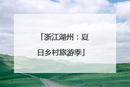 浙江湖州：夏日乡村旅游季