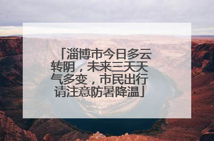 淄博市今日多云转阴，未来三天天气多变，市民出行请注意防暑降温