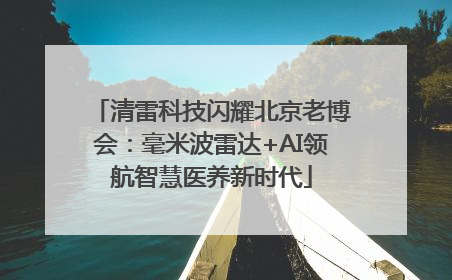 清雷科技闪耀北京老博会：毫米波雷达+AI领航智慧医养新时代