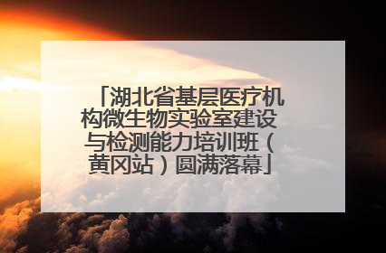 湖北省基层医疗机构微生物实验室建设与检测能力培训班（黄冈站）圆满落幕