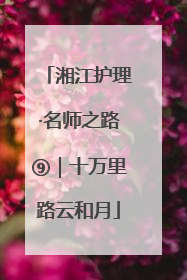 湘江护理·名师之路⑨｜十万里路云和月