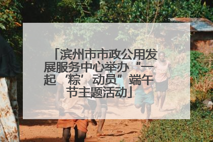 滨州市市政公用发展服务中心举办“一起‘粽’动员”端午节主题活动