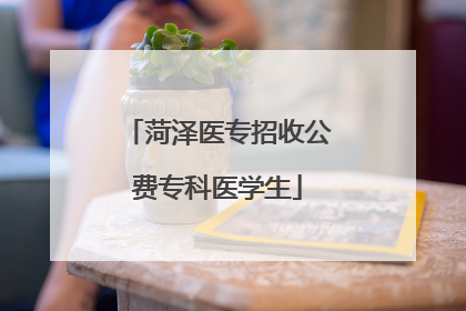 菏泽医专招收公费专科医学生
