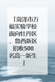 菏泽市万福实验学校面向牡丹区、鲁西新区招收500名高一新生