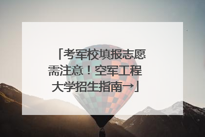 考军校填报志愿需注意！空军工程大学招生指南→