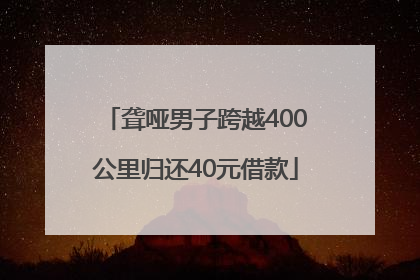 聋哑男子跨越400公里归还40元借款